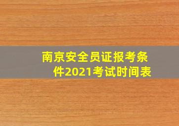 南京安全员证报考条件2021考试时间表