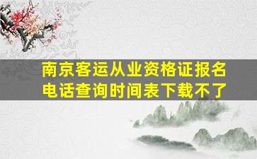 南京客运从业资格证报名电话查询时间表下载不了