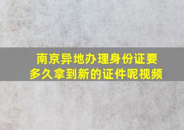 南京异地办理身份证要多久拿到新的证件呢视频