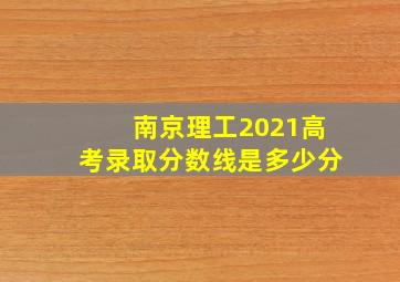 南京理工2021高考录取分数线是多少分