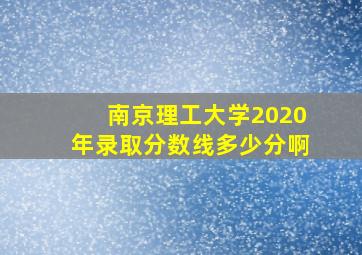 南京理工大学2020年录取分数线多少分啊