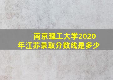 南京理工大学2020年江苏录取分数线是多少