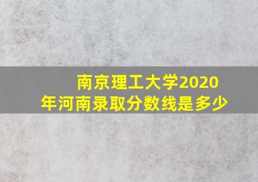 南京理工大学2020年河南录取分数线是多少