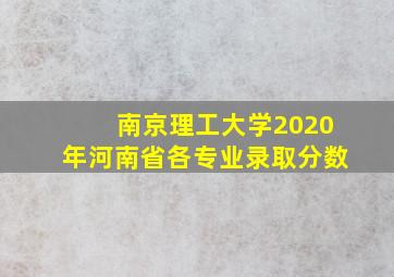 南京理工大学2020年河南省各专业录取分数