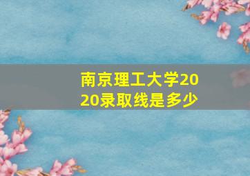 南京理工大学2020录取线是多少