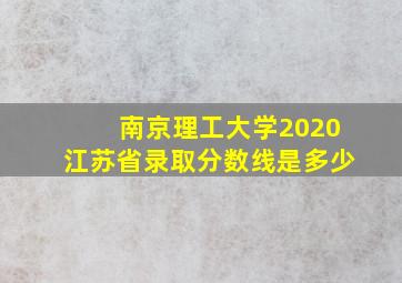 南京理工大学2020江苏省录取分数线是多少