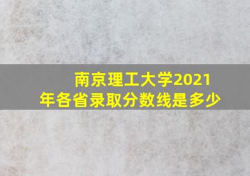 南京理工大学2021年各省录取分数线是多少