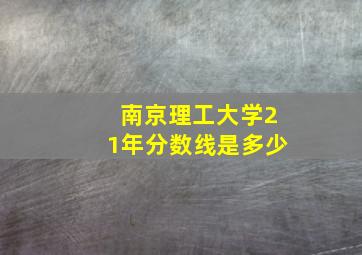 南京理工大学21年分数线是多少