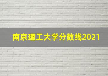 南京理工大学分数线2021