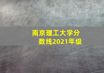 南京理工大学分数线2021年级