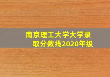 南京理工大学大学录取分数线2020年级