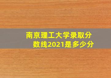 南京理工大学录取分数线2021是多少分