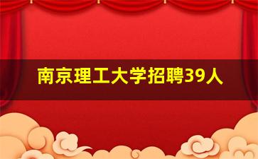 南京理工大学招聘39人