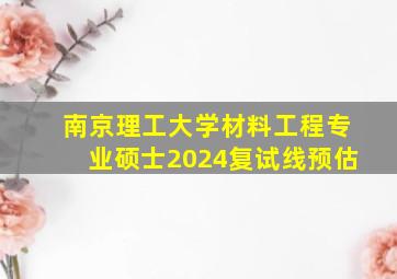 南京理工大学材料工程专业硕士2024复试线预估