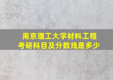 南京理工大学材料工程考研科目及分数线是多少