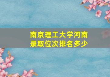 南京理工大学河南录取位次排名多少