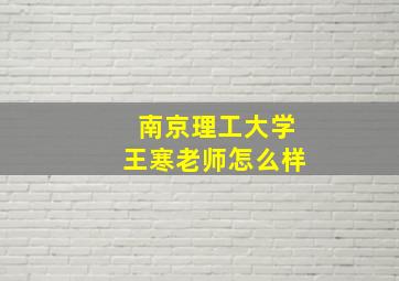 南京理工大学王寒老师怎么样