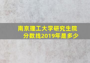 南京理工大学研究生院分数线2019年是多少