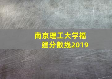 南京理工大学福建分数线2019