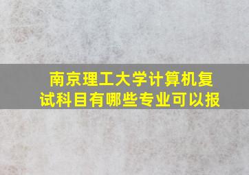 南京理工大学计算机复试科目有哪些专业可以报