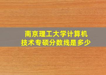 南京理工大学计算机技术专硕分数线是多少