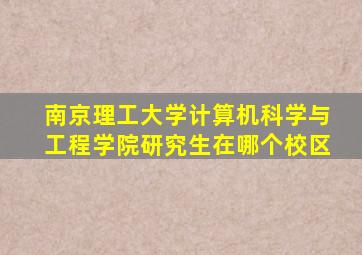 南京理工大学计算机科学与工程学院研究生在哪个校区