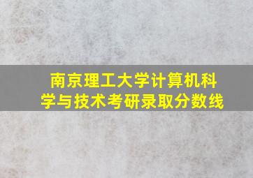 南京理工大学计算机科学与技术考研录取分数线