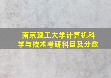 南京理工大学计算机科学与技术考研科目及分数