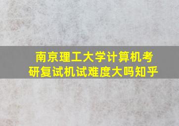 南京理工大学计算机考研复试机试难度大吗知乎