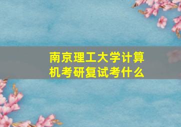 南京理工大学计算机考研复试考什么