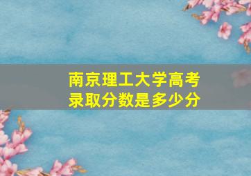 南京理工大学高考录取分数是多少分