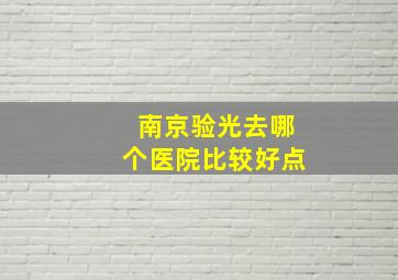 南京验光去哪个医院比较好点