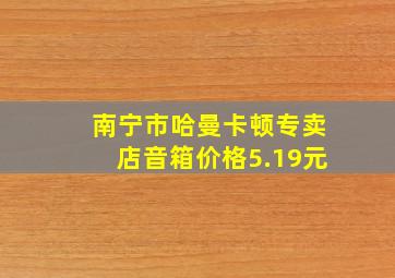 南宁市哈曼卡顿专卖店音箱价格5.19元