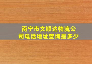 南宁市文顺达物流公司电话地址查询是多少