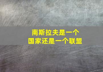 南斯拉夫是一个国家还是一个联盟