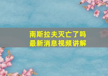 南斯拉夫灭亡了吗最新消息视频讲解