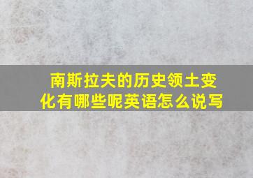 南斯拉夫的历史领土变化有哪些呢英语怎么说写