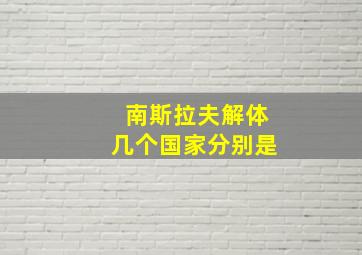 南斯拉夫解体几个国家分别是