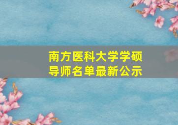 南方医科大学学硕导师名单最新公示