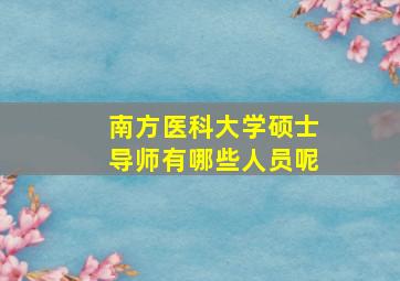 南方医科大学硕士导师有哪些人员呢