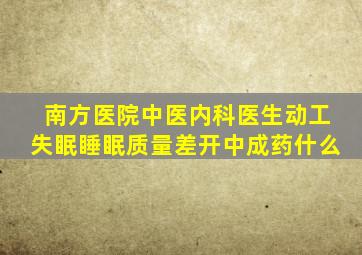 南方医院中医内科医生动工失眠睡眠质量差开中成药什么