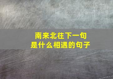 南来北往下一句是什么相遇的句子