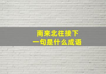 南来北往接下一句是什么成语