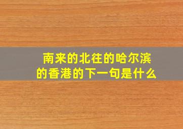 南来的北往的哈尔滨的香港的下一句是什么