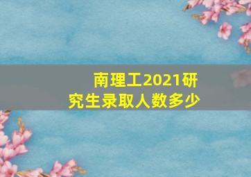 南理工2021研究生录取人数多少