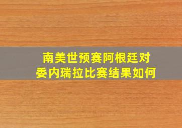 南美世预赛阿根廷对委内瑞拉比赛结果如何