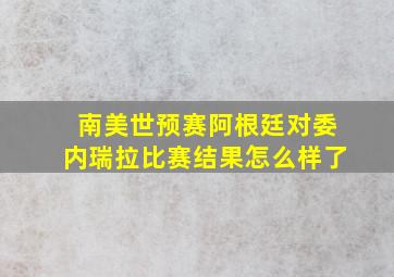 南美世预赛阿根廷对委内瑞拉比赛结果怎么样了