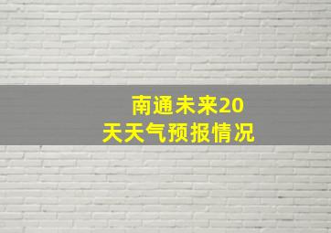 南通未来20天天气预报情况