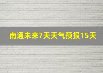 南通未来7天天气预报15天