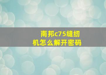 南邦c75缝纫机怎么解开密码